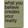 What You Believe Creates Your Reality door Maggie Currie