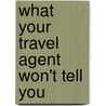 What Your Travel Agent Won't Tell You door Wade Ishimoto