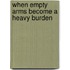 When Empty Arms Become A Heavy Burden
