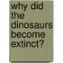 Why Did the Dinosaurs Become Extinct?