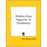 Witches From Paganism To Christianity by Oliver Madox Hueffer