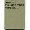 Woman -- Through A Man's Eyeglass ... door Malcolm C. 1855-1940 Salaman