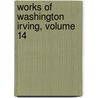 Works Of Washington Irving, Volume 14 by Washington Washington Irving