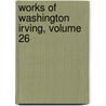 Works Of Washington Irving, Volume 26 door Washington Washington Irving