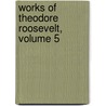 Works of Theodore Roosevelt, Volume 5 by Theodore Roosevelt