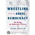 Wrestling with the Angel of Democracy