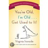 You're Old, I'm Old...Get Used to It! by Virginia Ironside
