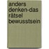 anders denken-das rätsel bewusstsein
