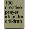 100 Creative Prayer Ideas For Children by Jan Dyer
