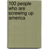 100 People Who Are Screwing Up America door Bernard Goldberg