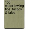 150 Waterfowling Tips, Tactics & Tales door Onbekend