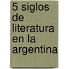 5 Siglos de Literatura En La Argentina door Julio C. Diaz Usandivaras