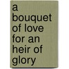 A Bouquet Of Love For An Heir Of Glory by Bouquet