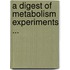 A Digest Of Metabolism Experiments ...