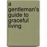 A Gentleman's Guide to Graceful Living by Michael Dahlie