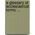 A Glossary Of Ecclesiastical Terms ...