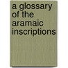 A Glossary Of The Aramaic Inscriptions door Stanley Arthur Cook