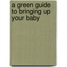 A Green Guide To Bringing Up Your Baby by Claire Gillman