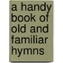 A Handy Book Of Old And Familiar Hymns