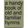 A Handy Book Of Old And Familiar Hymns by Anson Davies Fitz 1820-1896 Randolph