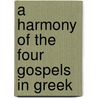 A Harmony Of The Four Gospels In Greek door Edward Robinson