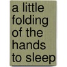 A Little Folding of the Hands to Sleep door Paul House