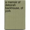 A Memoir Of Deborah Backhouse, Of York door James Backhouse