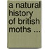 A Natural History Of British Moths ...