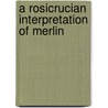 A Rosicrucian Interpretation Of Merlin by R. Swinburne Clymer