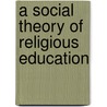 A Social Theory Of Religious Education door George Albert Coe