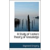 A Study Of Locke's Theory Of Knowledge by Raymond Gregory