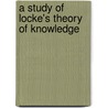 A Study Of Locke's Theory Of Knowledge by Unknown