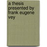 A Thesis Presented By Frank Eugene Vey door Frank Eugene Vey