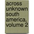 Across Unknown South America, Volume 2