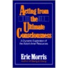 Acting from the Ultimate Consciousness door Eric Morris