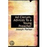 Ad Clerum, Advices To A Young Preacher door Joseph Parker