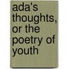 Ada's Thoughts, Or The Poetry Of Youth by Unknown