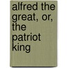 Alfred the Great, Or, the Patriot King door James Sheridan Knowles