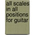 All Scales in All Positions for Guitar