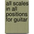 All Scales in All Positions for Guitar