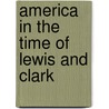 America in the Time of Lewis and Clark door Sally Senzell Isaacs