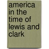 America in the Time of Lewis and Clark by Sally Senzell Isaacs
