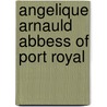 Angelique Arnauld Abbess Of Port Royal by Frances Martin