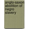 Anglo-Saxon Abolition Of Negro Slavery by Francis William Newman