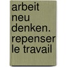 Arbeit neu denken. Repenser le travail by Alain Ehrenberg