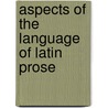 Aspects Of The Language Of Latin Prose by Steven G. Reinhardt