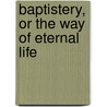 Baptistery, Or the Way of Eternal Life door Isaac Williams