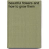 Beautiful Flowers And How To Grow Them door Walter P. Wright