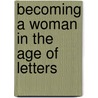 Becoming A Woman In The Age Of Letters door Dena Goodman