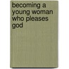 Becoming a Young Woman Who Pleases God door Patricia Ennis